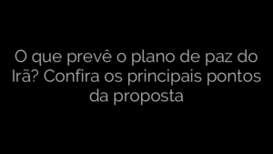 ​O que prevê o plano de paz do Irã? Confira os principais pontos da proposta 